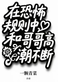 在恐怖规则中和哥哥高潮不断(兄妹np) 在恐怖规则中和哥哥高潮不断(兄妹np)