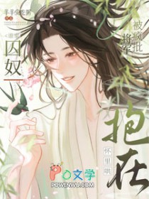 谁家囚奴被疯批将军抱在怀里哄啊 谁家囚奴被疯批将军抱在怀里哄啊